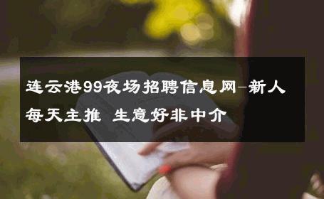 连云港99夜场招聘信息网-新人每天主推 生意好非中介