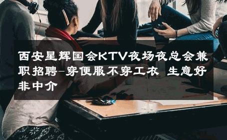 西安星辉国会KTV夜场夜总会兼职招聘-穿便服不穿工衣 生意好非中介