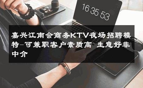 嘉兴江南会商务KTV夜场招聘模特-可兼职客户素质高 生意好非中介
