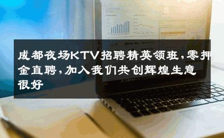 成都夜场KTV招聘精英领班,零押金直聘,加入我们共创辉煌生意很好