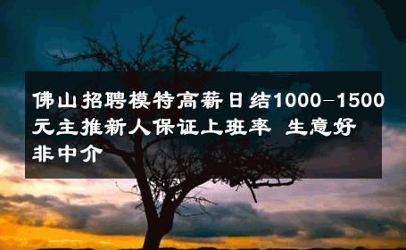 佛山招聘模特高薪日结1000-1500元主推新人保证上班率 生意好非中介