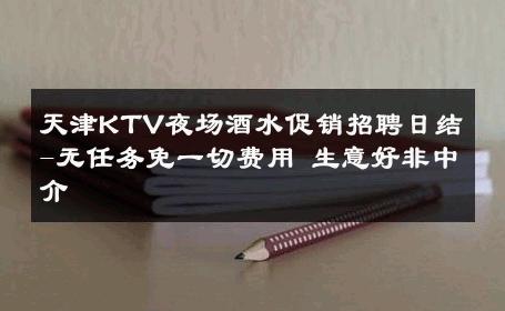 天津KTV夜场酒水促销招聘日结-无任务免一切费用 生意好非中介