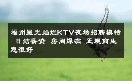 福州星光灿烂KTV夜场招聘模特-日结薪资-房间爆满-正规商生意很好