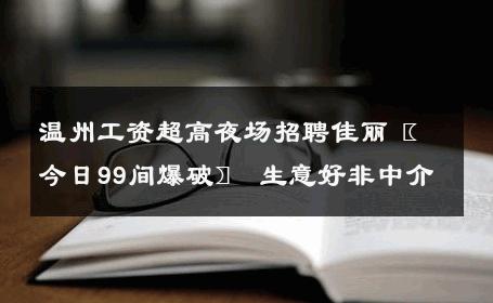 温州工资超高夜场招聘佳丽〖今日99间爆破〗 生意好非中介