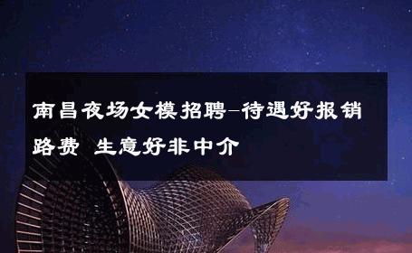南昌夜场女模招聘-待遇好报销路费 生意好非中介