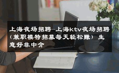 上海夜场招聘-上海ktv夜场招聘(兼职模特招募每天轻松赚) 生意好非中介