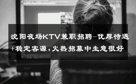 沈阳夜场KTV兼职招聘-优厚待遇+稳定客源,火热招募中生意很好