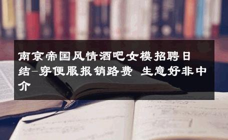 南京帝国风情酒吧女模招聘日结-穿便服报销路费 生意好非中介