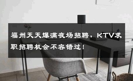 福州天天爆满夜场招聘，KTV求职招聘机会不容错过！