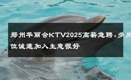 郑州华丽会KTV2025高薪急聘,多岗位诚邀加入生意很好