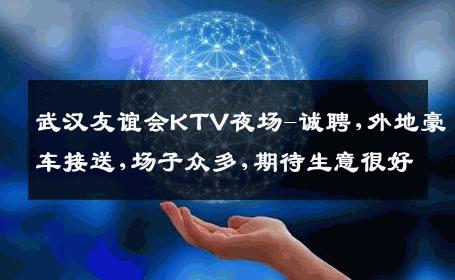 武汉友谊会KTV夜场-诚聘,外地豪车接送,场子众多,期待生意很好