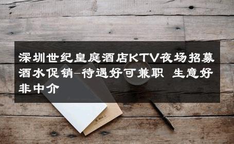 深圳世纪皇庭酒店KTV夜场招募酒水促销-待遇好可兼职 生意好非中介