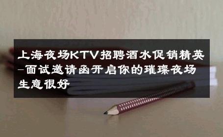 上海夜场KTV招聘酒水促销精英-面试邀请函开启你的璀璨夜场生意很好