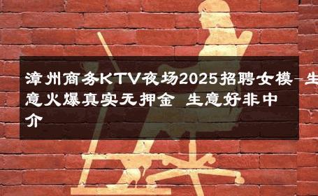 漳州商务KTV夜场2025招聘女模-生意火爆真实无押金 生意好非中介