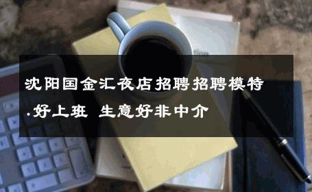 沈阳国金汇夜店招聘招聘模特.好上班 生意好非中介