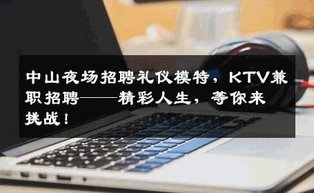 中山夜场招聘礼仪模特，KTV兼职招聘——精彩人生，等你来挑战！