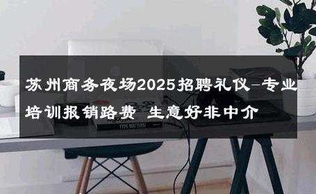 苏州商务夜场2025招聘礼仪-专业培训报销路费 生意好非中介