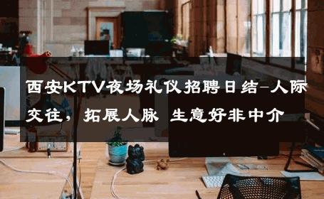 西安KTV夜场礼仪招聘日结-人际交往，拓展人脉 生意好非中介