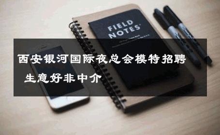 西安银河国际夜总会模特招聘 生意好非中介