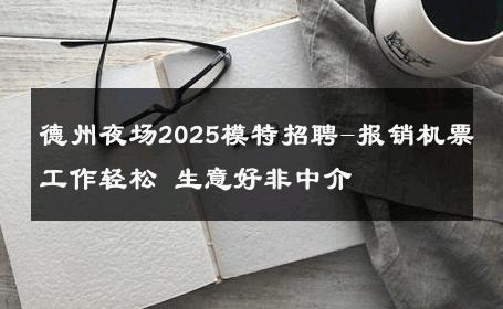 德州夜场2025模特招聘-报销机票工作轻松 生意好非中介