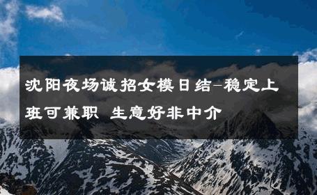 沈阳夜场诚招女模日结-稳定上班可兼职 生意好非中介