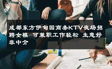 成都东方伊甸园商务KTV夜场招聘女模-可兼职工作轻松 生意好非中介