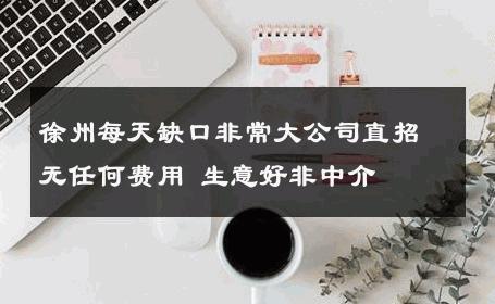 徐州每天缺口非常大公司直招无任何费用 生意好非中介