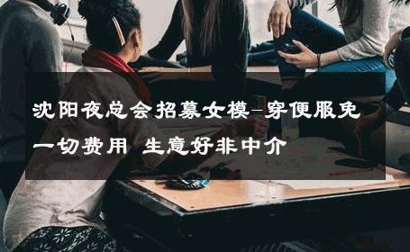 沈阳夜总会招募女模-穿便服免一切费用 生意好非中介