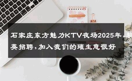 石家庄东方魅力KTV夜场2025年,精英招聘,加入我们的璀生意很好
