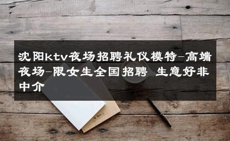 沈阳ktv夜场招聘礼仪模特-高端夜场-限女生全国招聘 生意好非中介