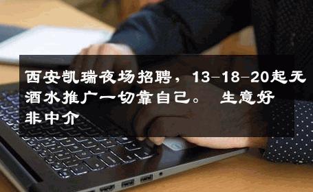 西安凯瑞夜场招聘，13-18-20起无酒水推广一切靠自己。 生意好非中介