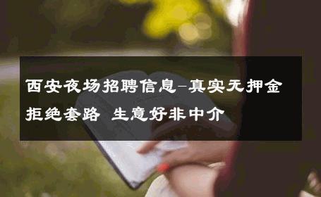 西安夜场招聘信息-真实无押金拒绝套路 生意好非中介