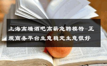 上海高端酒吧高薪急聘模特-正规商务平台生意稳定生意很好