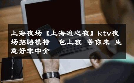 上海夜场【上海滩之夜】ktv夜场招聘模特  包上班 等你来 生意好非中介