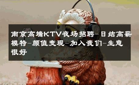 南京高端KTV夜场招聘-日结高薪模特-颜值变现-加入我们-生意很好