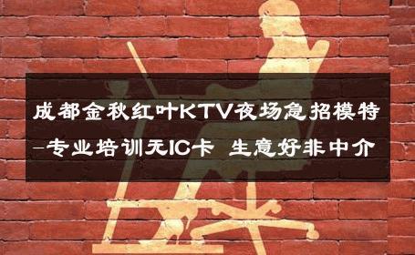 成都金秋红叶KTV夜场急招模特-专业培训无IC卡 生意好非中介