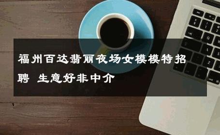 福州百达翡丽夜场女模模特招聘 生意好非中介