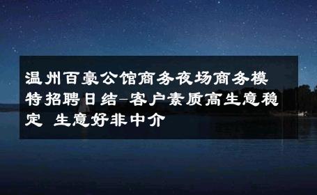 温州百豪公馆商务夜场商务模特招聘日结-客户素质高生意稳定 生意好非中介