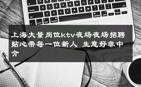 上海大量岗位ktv夜场夜场招聘贴心带每一位新人 生意好非中介
