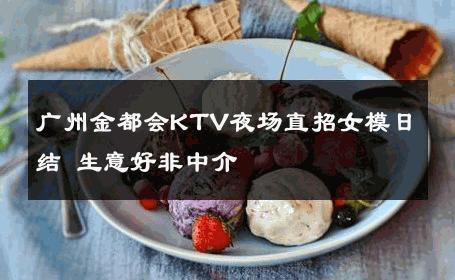 广州金都会KTV夜场直招女模日结 生意好非中介