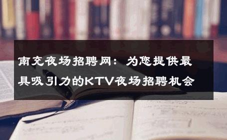 南充夜场招聘网：为您提供最具吸引力的KTV夜场招聘机会