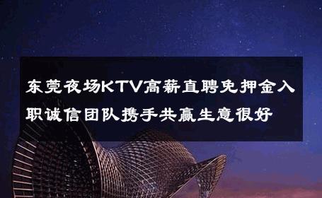 东莞夜场KTV高薪直聘免押金入职诚信团队携手共赢生意很好