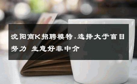 沈阳商K招聘模特.选择大于盲目努力 生意好非中介