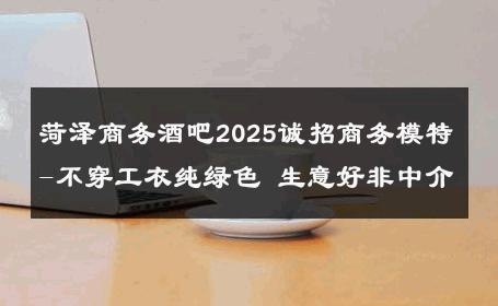 菏泽商务酒吧2025诚招商务模特-不穿工衣纯绿色 生意好非中介