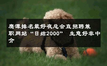 鹰潭排名最好夜总会直招聘兼职网站“日结2000” 生意好非中介