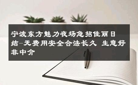 宁波东方魅力夜场急招佳丽日结-无费用安全合法长久 生意好非中介