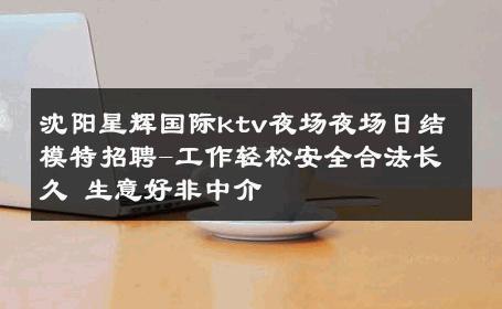沈阳星辉国际ktv夜场夜场日结模特招聘-工作轻松安全合法长久 生意好非中介