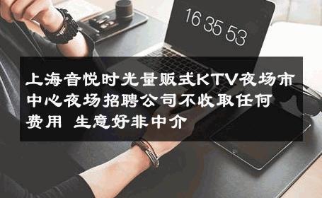 上海音悦时光量贩式KTV夜场市中心夜场招聘公司不收取任何费用 生意好非中介