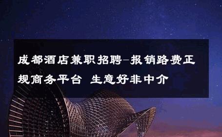 成都酒店兼职招聘-报销路费正规商务平台 生意好非中介