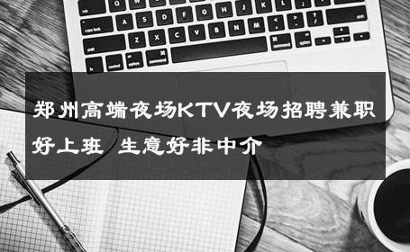 郑州高端夜场KTV夜场招聘兼职好上班 生意好非中介